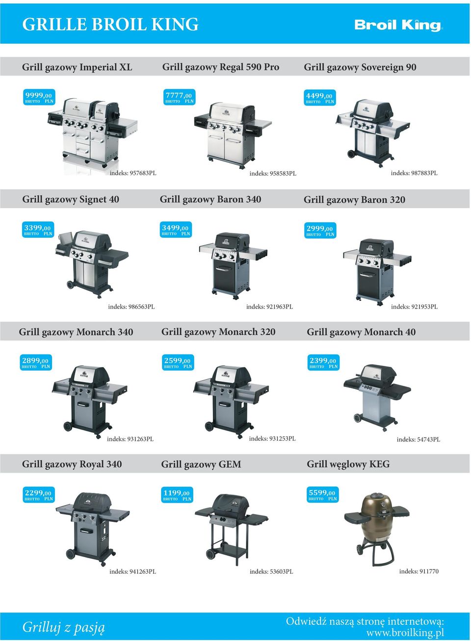 5599,00 1199,00 Grill gazowy Monarch 40 indeks: 931263PL indeks: 921963PL Grill gazowy Royal 340 indeks: 987883PL 2999,00 2599,00 Grill gazowy