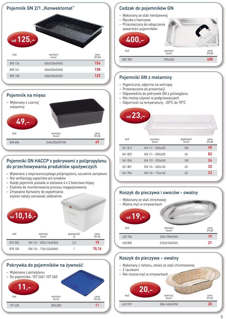 Odpowiednie do pokrywek GN z poliwęglanu Nie można używać w podgrzewaczach Odporność na temperaturę: -20 C do 70 C od 23, 568 606 340x250x(H)100 49 Pojemniki GN HACCP z pokrywami z polipropylenu do