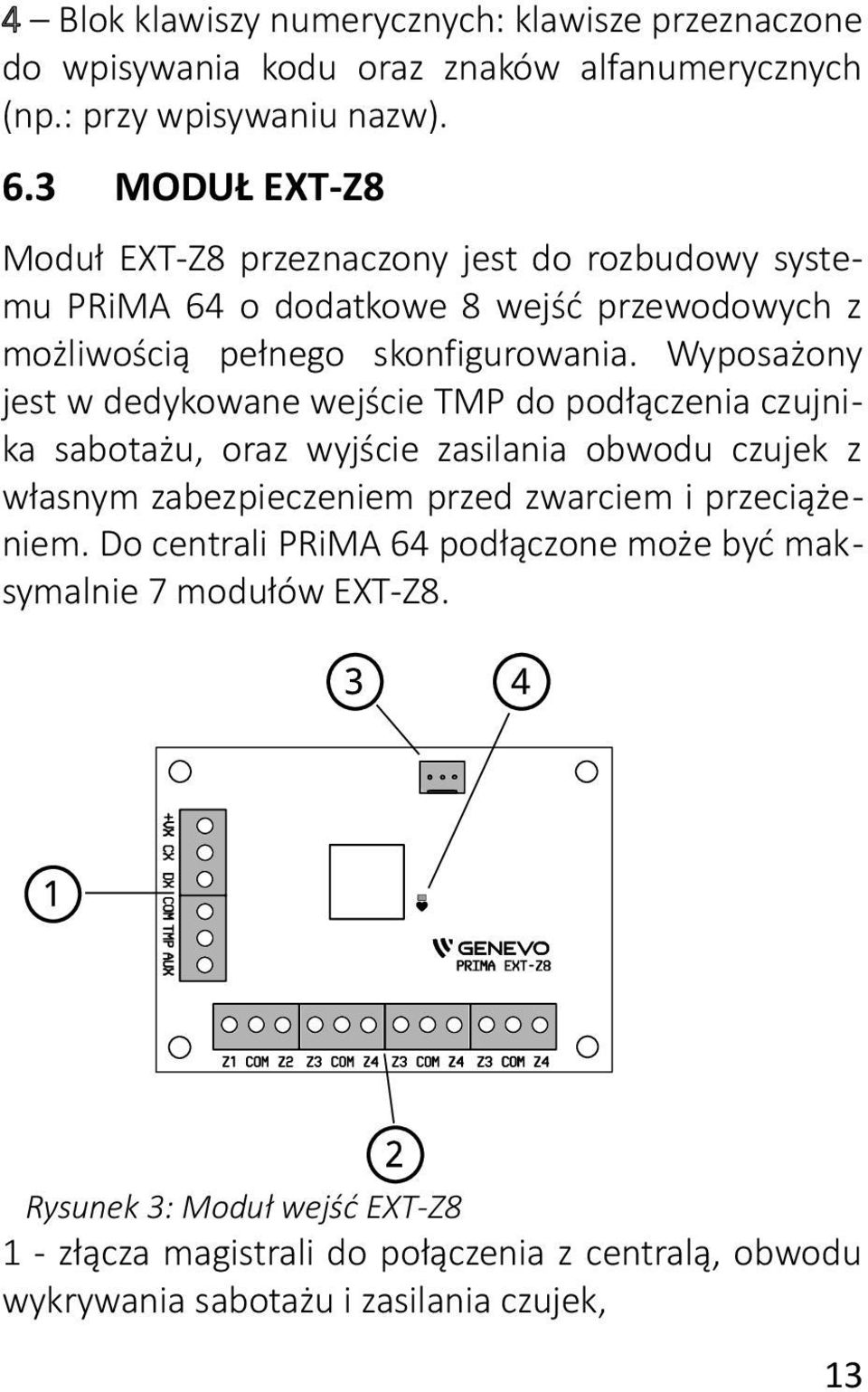 Wyposażony jest w dedykowane wejście TMP do podłączenia czujnika sabotażu, oraz wyjście zasilania obwodu czujek z własnym zabezpieczeniem przed zwarciem i