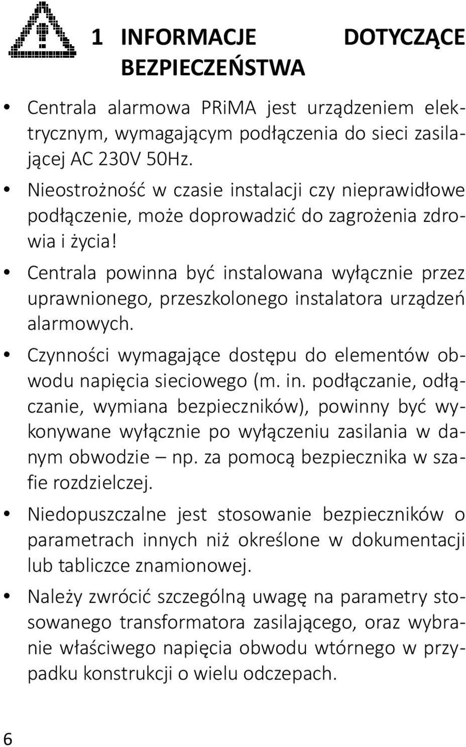 Centrala powinna być instalowana wyłącznie przez uprawnionego, przeszkolonego instalatora urządzeń alarmowych. Czynności wymagające dostępu do elementów obwodu napięcia sieciowego (m. in. podłączanie, odłączanie, wymiana bezpieczników), powinny być wykonywane wyłącznie po wyłączeniu zasilania w danym obwodzie np.