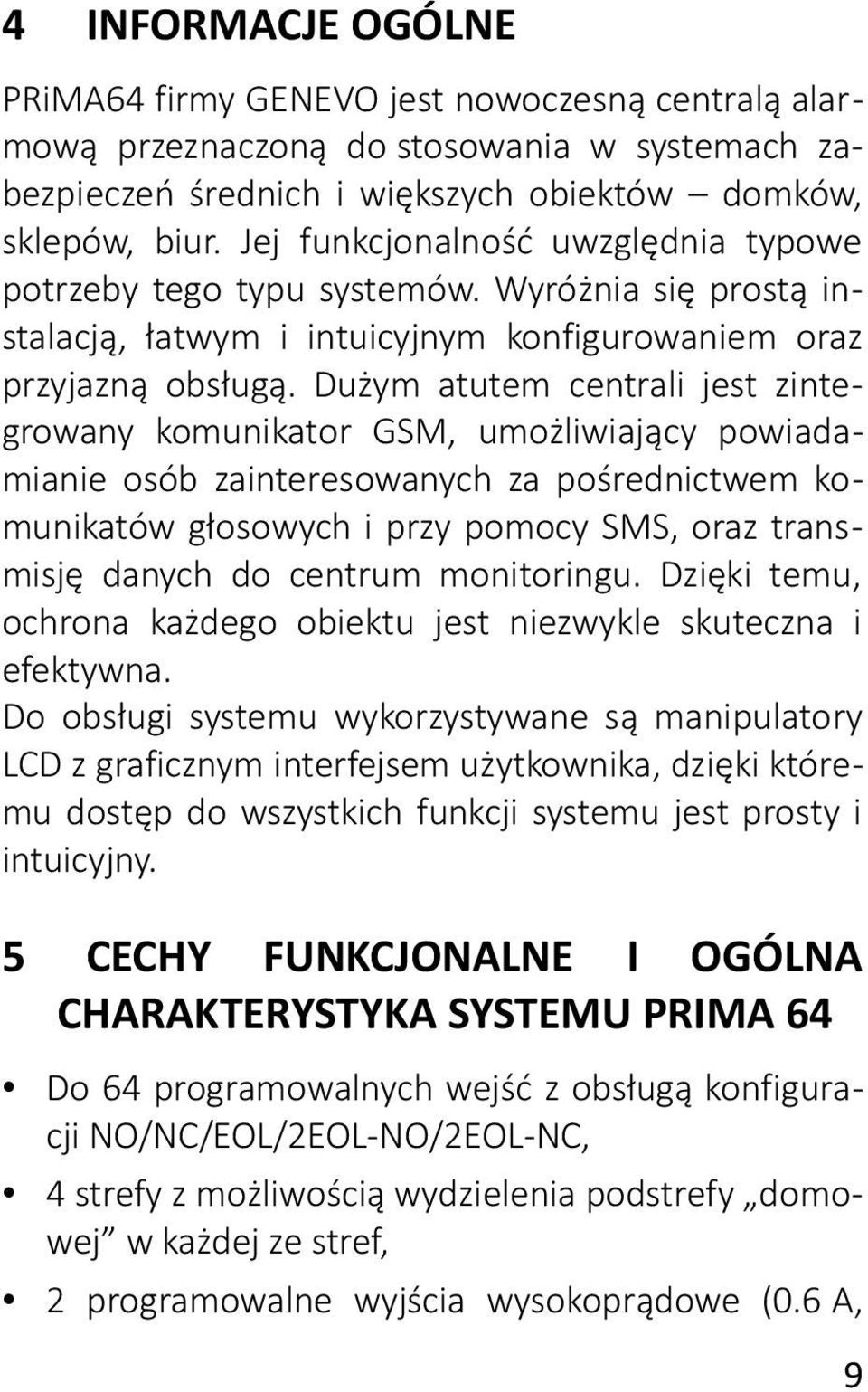 Dużym atutem centrali jest zintegrowany komunikator GSM, umożliwiający powiadamianie osób zainteresowanych za pośrednictwem komunikatów głosowych i przy pomocy SMS, oraz transmisję danych do centrum