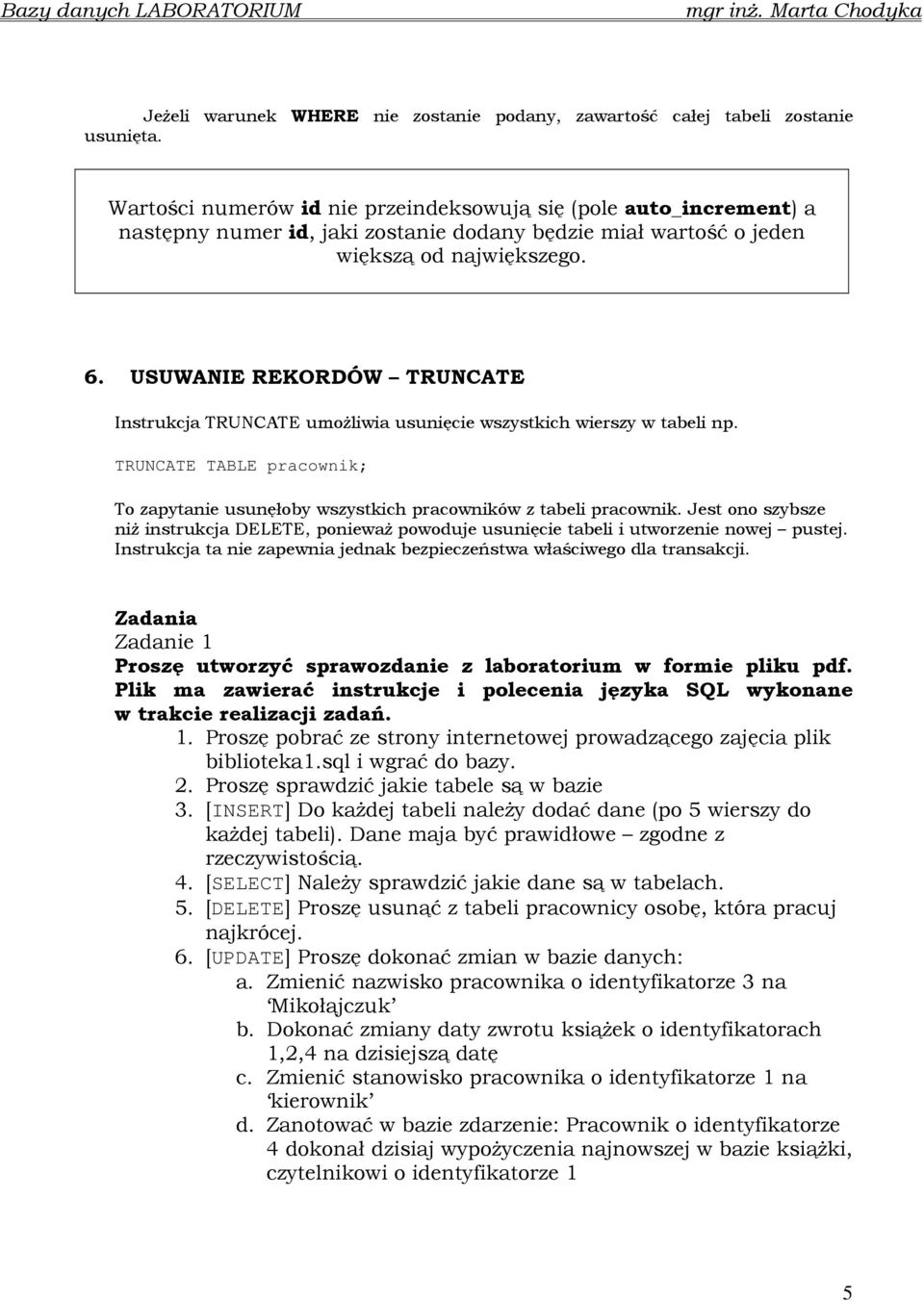 USUWANIE REKORDÓW TRUNCATE Instrukcja TRUNCATE umoŝliwia usunięcie wszystkich wierszy w tabeli np. TRUNCATE TABLE pracownik; To zapytanie usunęłoby wszystkich pracowników z tabeli pracownik.