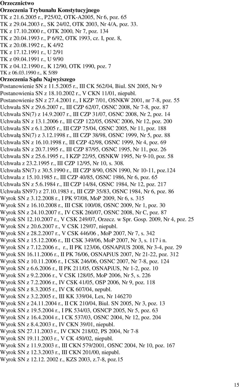 1990 r., K 5/89 Orzeczenia Sądu Najwyższego Postanowienie SN z 11.5.2005 r., III CK 562/04, Biul. SN 2005, Nr 9 Postanowienia SN z 18.10.2002 r., V CKN 11/01, niepubl. Postanowienie SN z 27.4.2001 r.