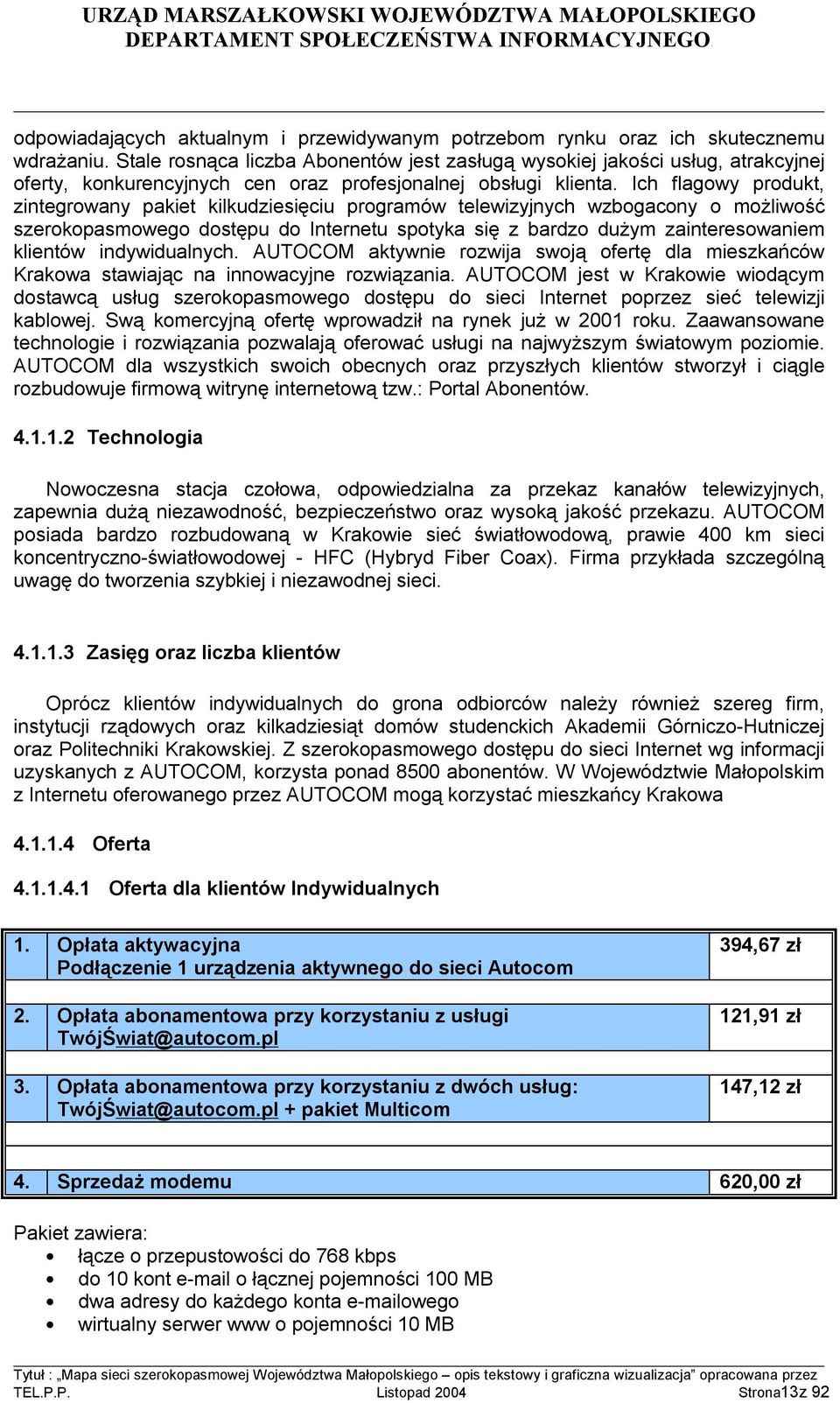 Ich flagowy produkt, zintegrowany pakiet kilkudziesięciu programów telewizyjnych wzbogacony o możliwość szerokopasmowego dostępu do Internetu spotyka się z bardzo dużym zainteresowaniem klientów