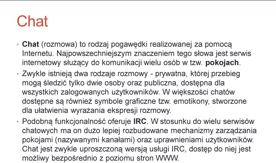 W większości chatów dostępne są również symbole graficzne tzw. emotikony, stworzone dla ułatwienia wyrażania ekspresji rozmowy. Podobną funkcjonalność oferuje IRC.