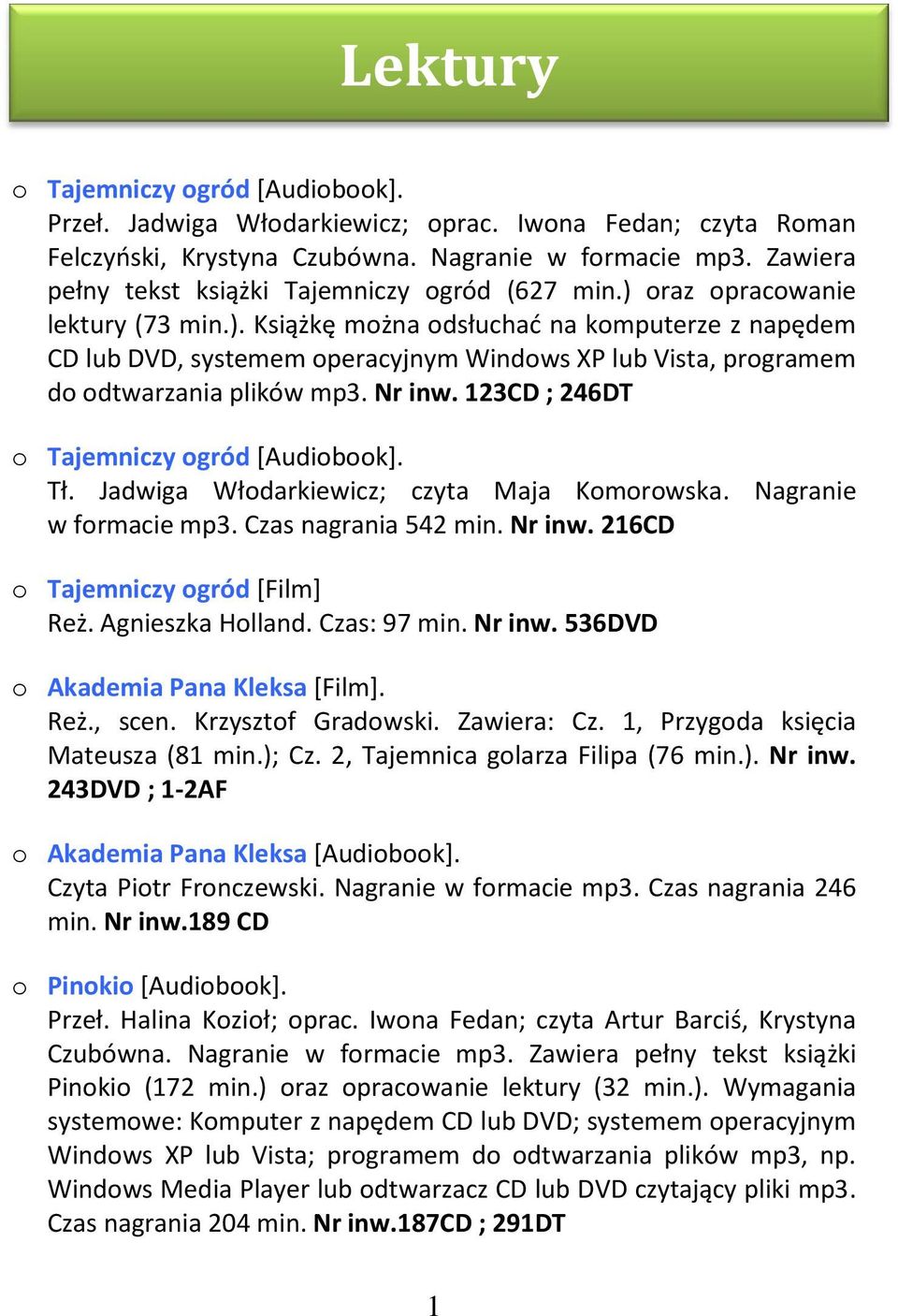 Nr inw. 123CD ; 246DT o Tajemniczy ogród [Audiobook]. Tł. Jadwiga Włodarkiewicz; czyta Maja Komorowska. Nagranie w formacie mp3. Czas nagrania 542 min. Nr inw. 216CD o Tajemniczy ogród [Film] Reż.