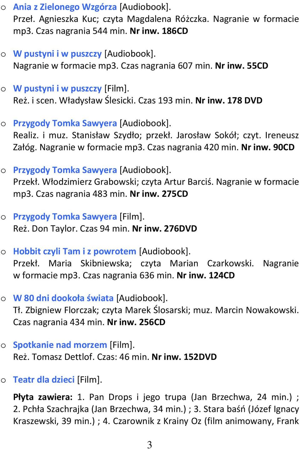 Realiz. i muz. Stanisław Szydło; przekł. Jarosław Sokół; czyt. Ireneusz Załóg. Nagranie w formacie mp3. Czas nagrania 420 min. Nr inw. 90CD o Przygody Tomka Sawyera [Audiobook]. Przekł.