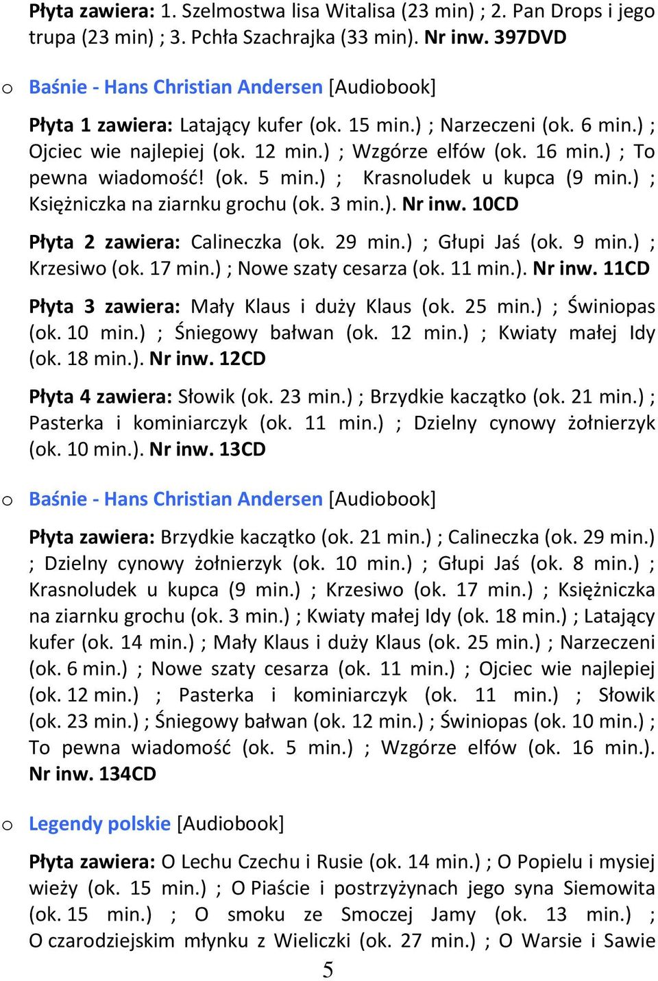 ) ; To pewna wiadomość! (ok. 5 min.) ; Krasnoludek u kupca (9 min.) ; Księżniczka na ziarnku grochu (ok. 3 min.). Nr inw. 10CD Płyta 2 zawiera: Calineczka (ok. 29 min.) ; Głupi Jaś (ok. 9 min.