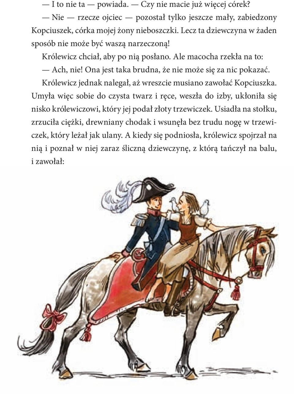 Królewicz jednak nalegał, aż wreszcie musiano zawołać Kopciuszka. Umyła więc sobie do czysta twarz i ręce, weszła do izby, ukłoniła się nisko królewiczowi, który jej podał złoty trzewiczek.