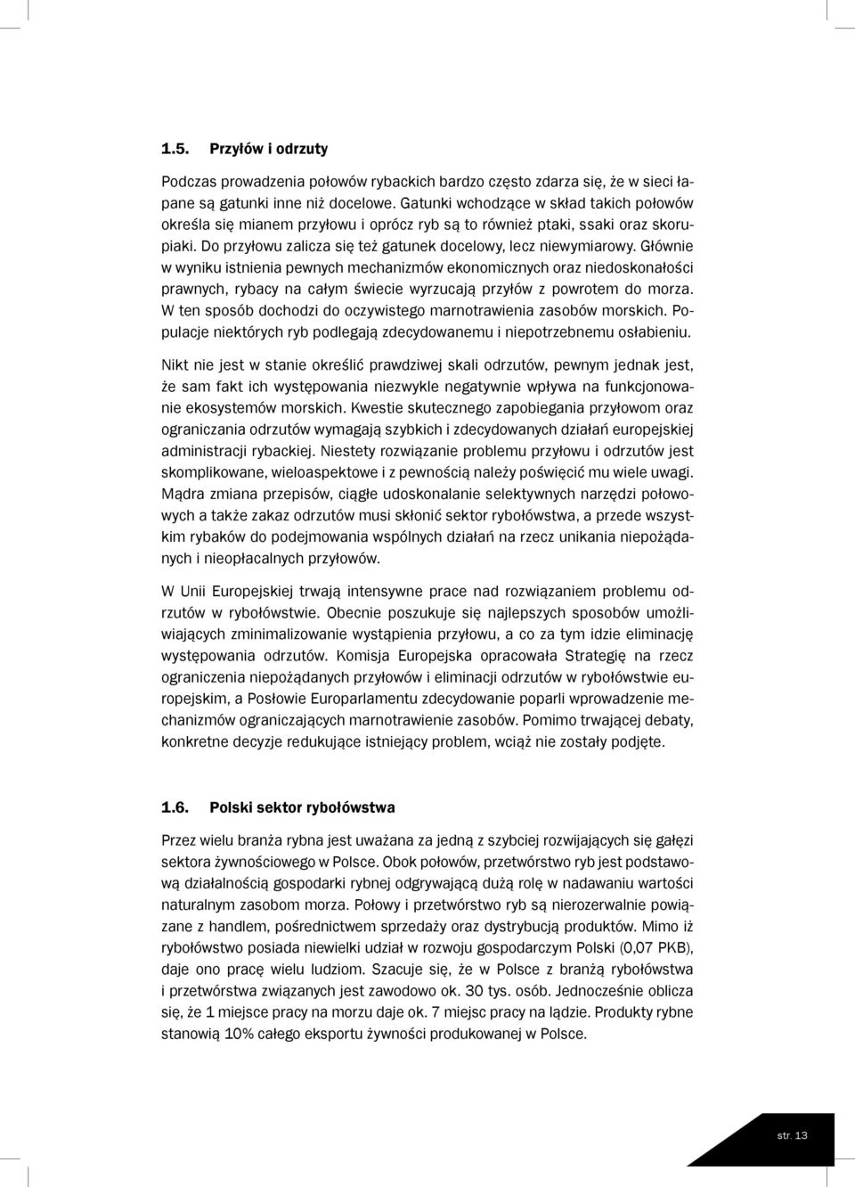 Głównie w wyniku istnienia pewnych mechanizmów ekonomicznych oraz niedoskonałości prawnych, rybacy na całym świecie wyrzucają przyłów z powrotem do morza.