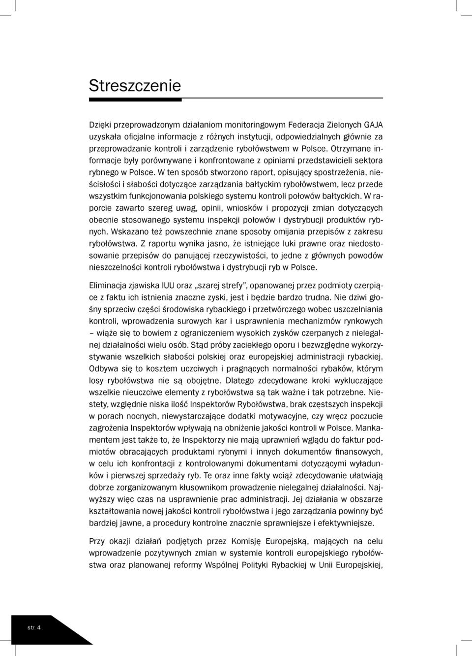 W ten sposób stworzono raport, opisujący spostrzeżenia, nieścisłości i słabości dotyczące zarządzania bałtyckim rybołówstwem, lecz przede wszystkim funkcjonowania polskiego systemu kontroli połowów
