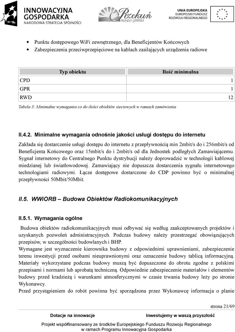 Minimalne wymagania odnośnie jakości usługi dostępu do internetu Zakłada się dostarczenie usługi dostępu do internetu z przepływnością min 2mbit/s do i 256mbit/s od Beneficjenta Końcowego oraz