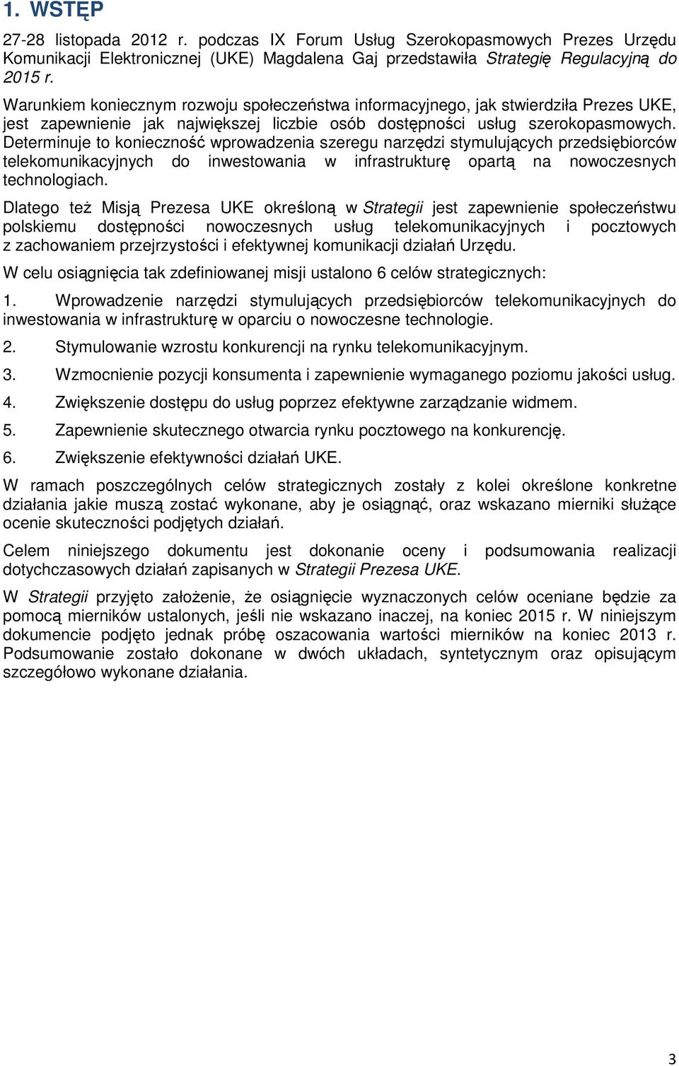 Determinuje to konieczność wprowadzenia szeregu narzędzi stymulujących przedsiębiorców telekomunikacyjnych do inwestowania w infrastrukturę opartą na nowoczesnych technologiach.