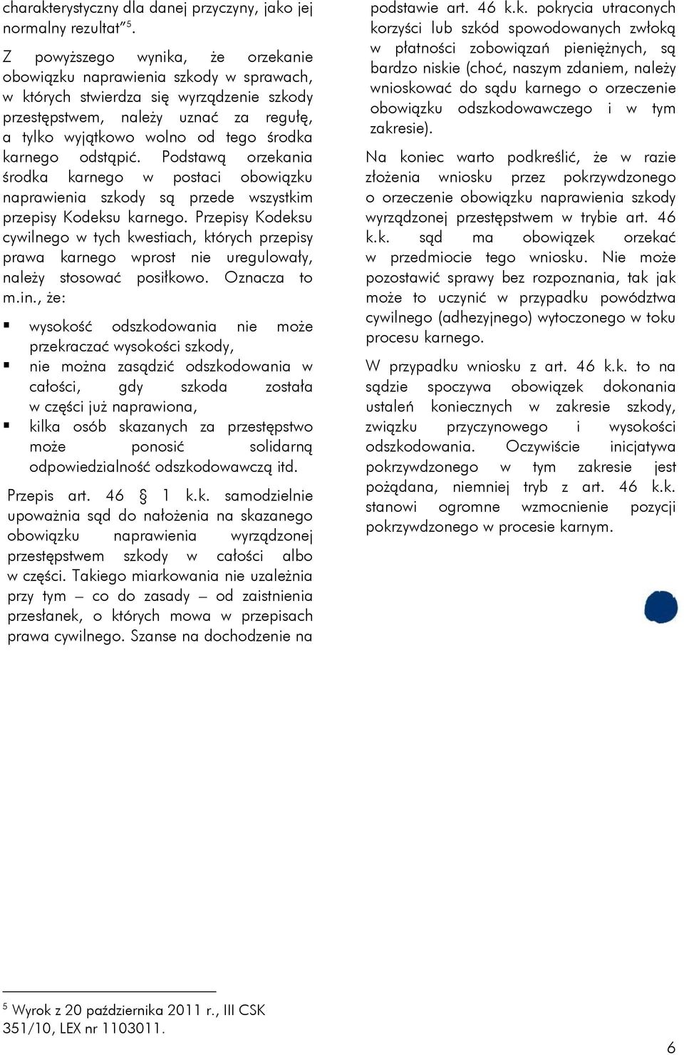 karnego odstąpić. Podstawą orzekania środka karnego w postaci obowiązku naprawienia szkody są przede wszystkim przepisy Kodeksu karnego.