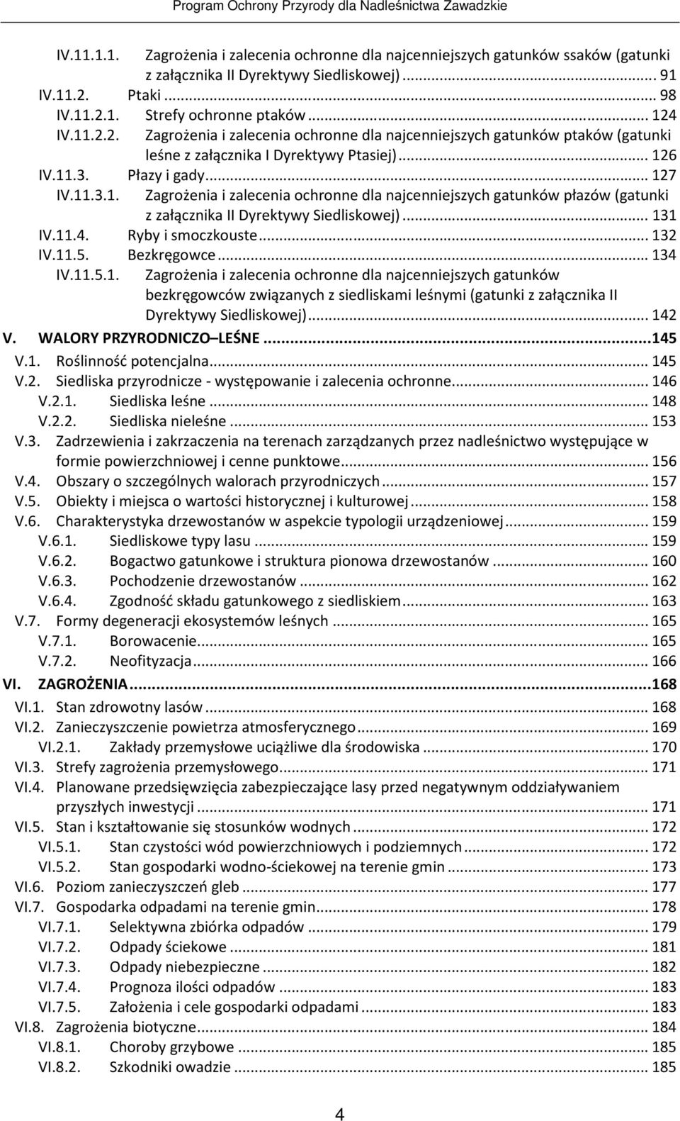 .. 131 IV.11.4. Ryby i smoczkouste... 132 IV.11.5. Bezkręgowce... 134 IV.11.5.1. Zagrożenia i zalecenia ochronne dla najcenniejszych gatunków bezkręgowców związanych z siedliskami leśnymi (gatunki z załącznika II Dyrektywy Siedliskowej).