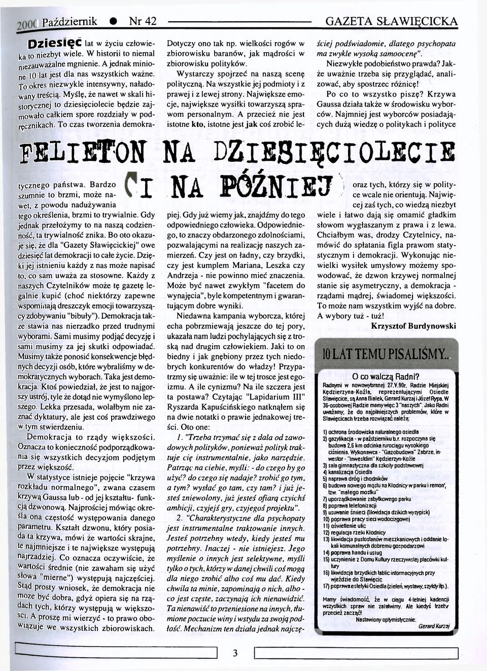 To czas tworzenia demokra- Dotyczy ono tak np. wielkości rogów w zbiorowisku baranów, jak mądrości w zbiorowisku polityków. Wystarczy spojrzeć na naszą scenę polityczną.