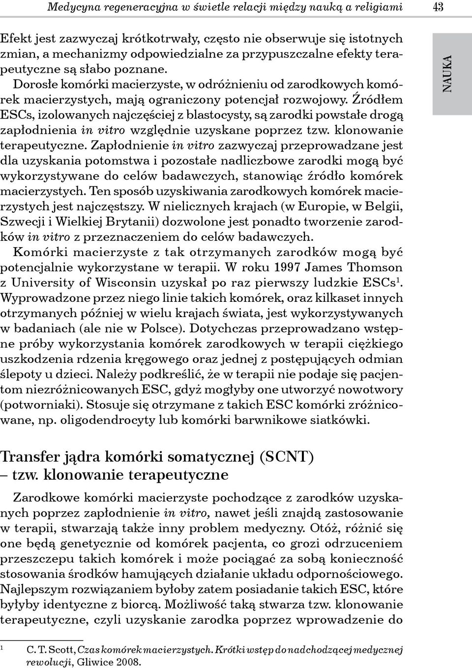 Źródłem ESCs, izolowanych najczęściej z blastocysty, są zarodki powstałe drogą zapłodnienia in vitro względnie uzyskane poprzez tzw. klonowanie terapeutyczne.