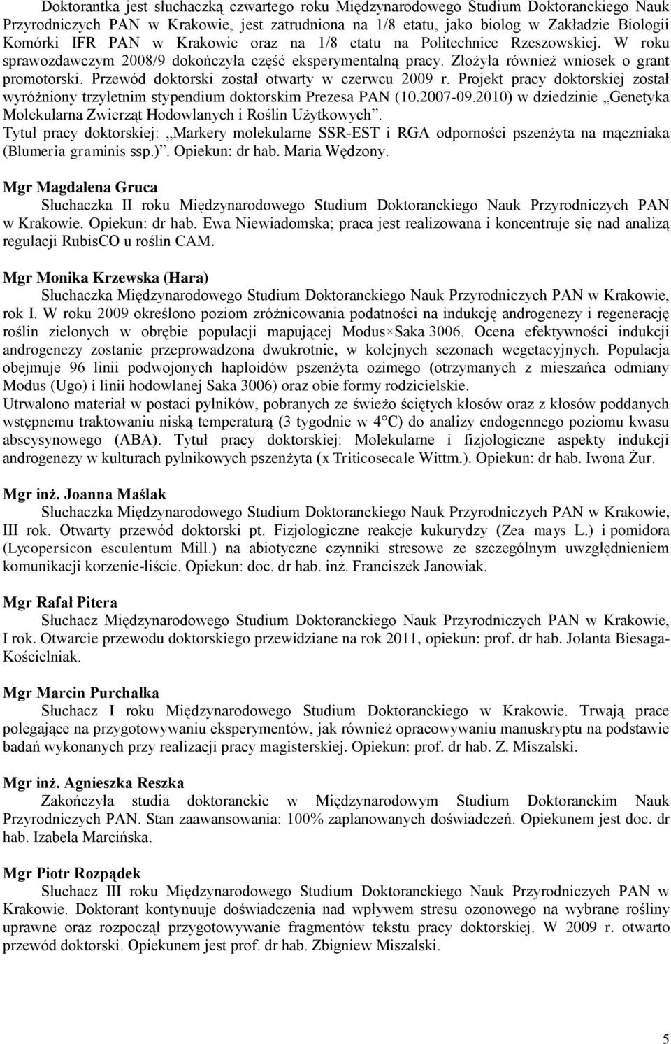 Przewód doktorski został otwarty w czerwcu 2009 r. Projekt pracy doktorskiej został wyróżniony trzyletnim stypendium doktorskim Prezesa PAN (10.2007-09.