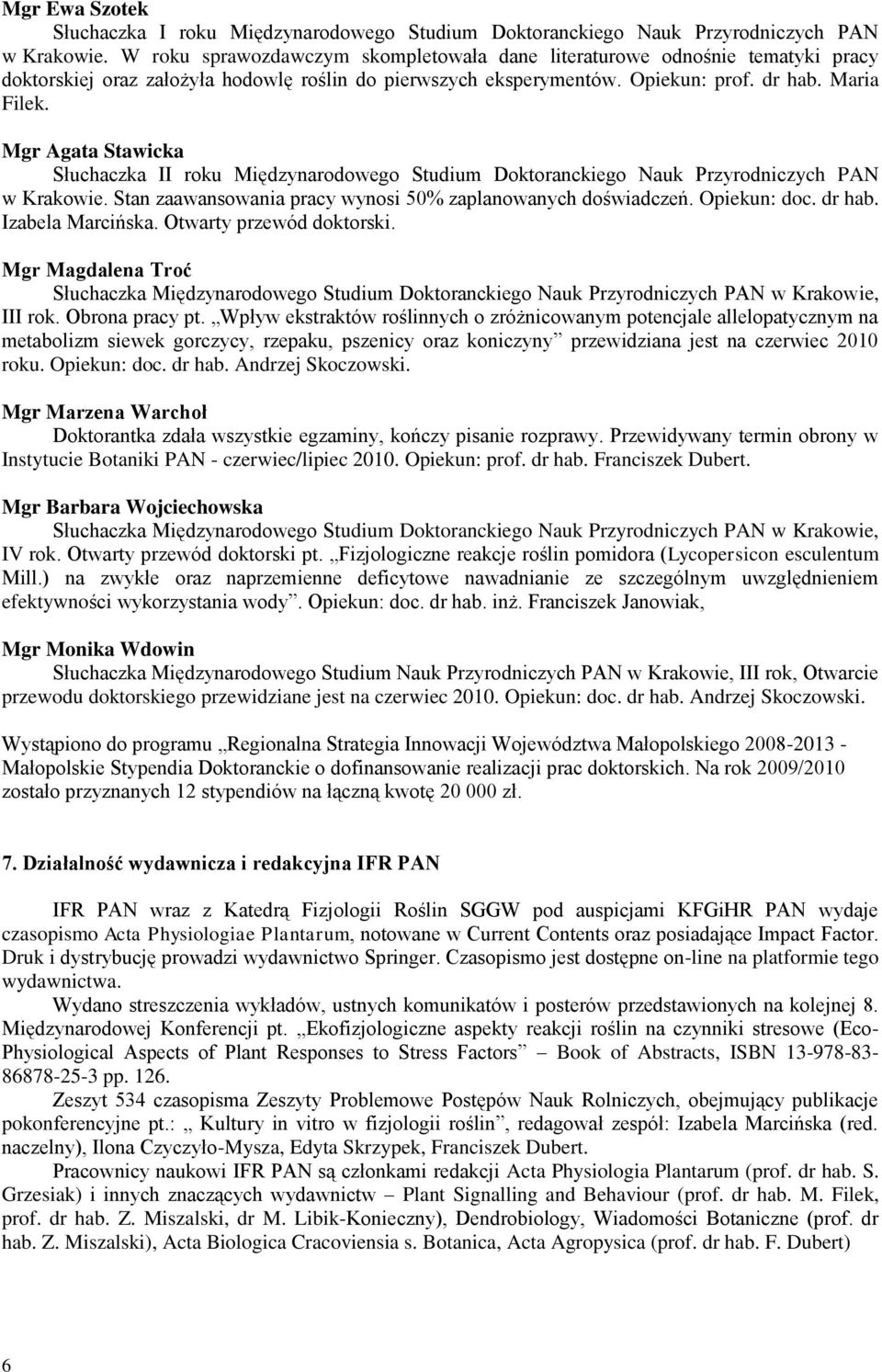 Mgr Agata Stawicka Słuchaczka II roku Międzynarodowego Studium Doktoranckiego Nauk Przyrodniczych PAN w Krakowie. Stan zaawansowania pracy wynosi 50% zaplanowanych doświadczeń. Opiekun: doc. dr hab.