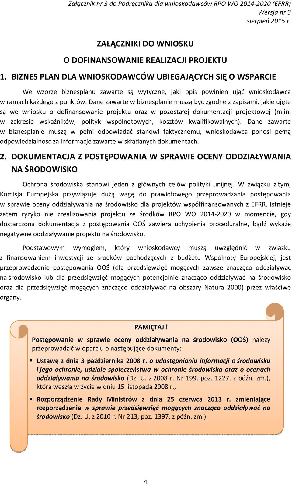 Dane zawarte w biznesplanie muszą być zgodne z zapisami, jakie ujęte są we wniosku o dofinansowanie projektu oraz w pozostałej dokumentacji projektowej (m.in. w zakresie wskaźników, polityk wspólnotowych, kosztów kwalifikowalnych).