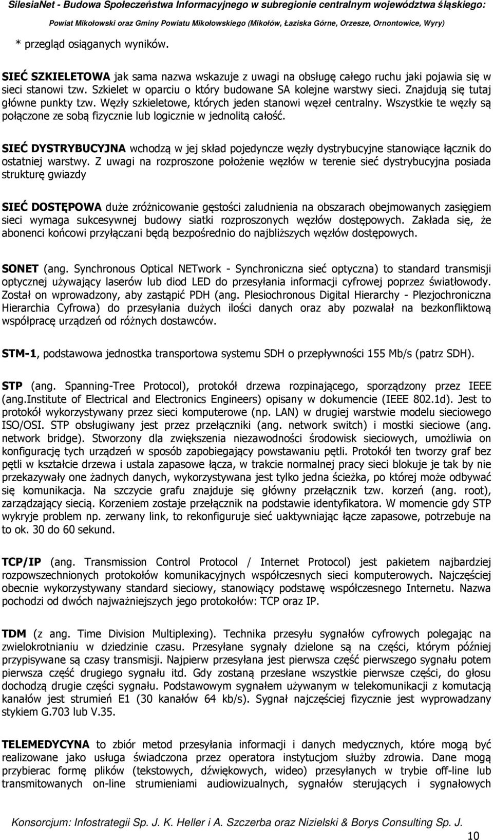 Wszystkie te węzły są połączone ze sobą fizycznie lub logicznie w jednolitą całość. SIEĆ DYSTRYBUCYJNA wchodzą w jej skład pojedyncze węzły dystrybucyjne stanowiące łącznik do ostatniej warstwy.