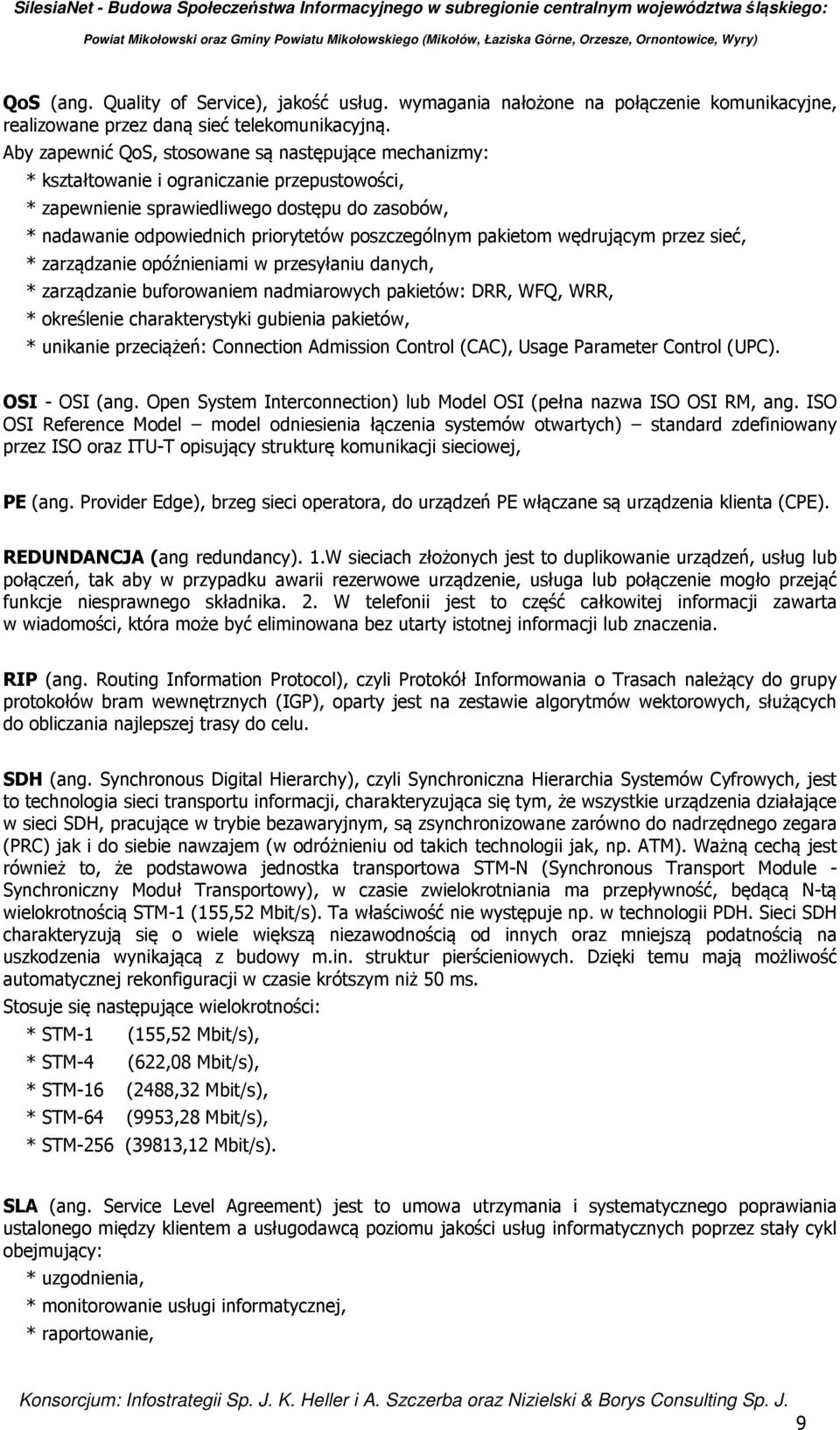 poszczególnym pakietom wędrującym przez sieć, * zarządzanie opóźnieniami w przesyłaniu danych, * zarządzanie buforowaniem nadmiarowych pakietów: DRR, WFQ, WRR, * określenie charakterystyki gubienia