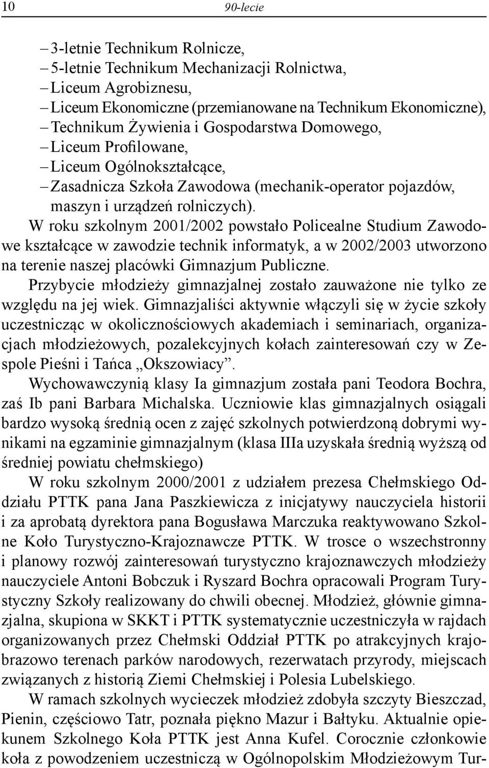 W roku szkolnym 2001/2002 powstało Policealne Studium Zawodowe kształcące w zawodzie technik informatyk, a w 2002/2003 utworzono na terenie naszej placówki Gimnazjum Publiczne.