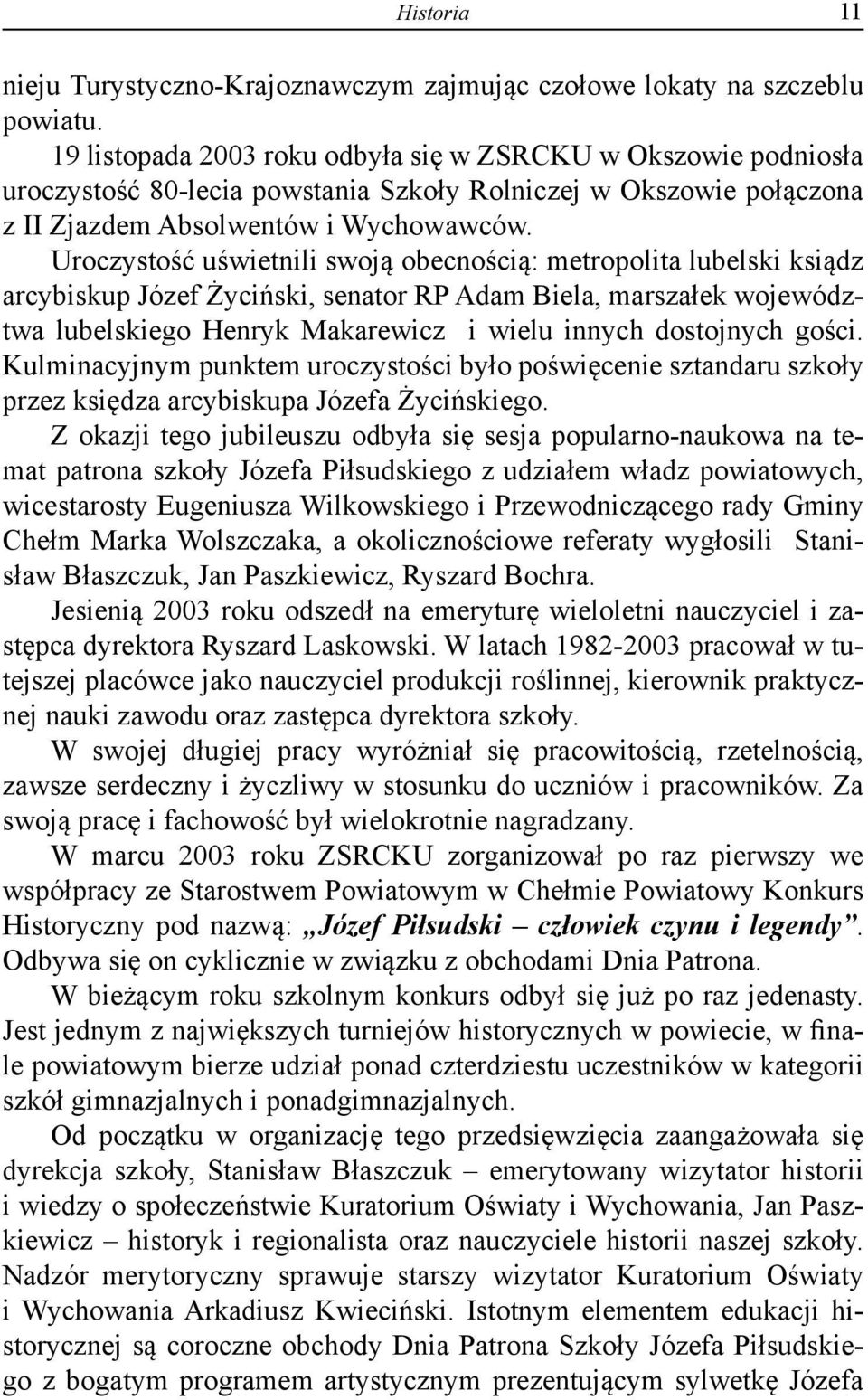 Uroczystość uświetnili swoją obecnością: metropolita lubelski ksiądz arcybiskup Józef Życiński, senator RP Adam Biela, marszałek województwa lubelskiego Henryk Makarewicz i wielu innych dostojnych