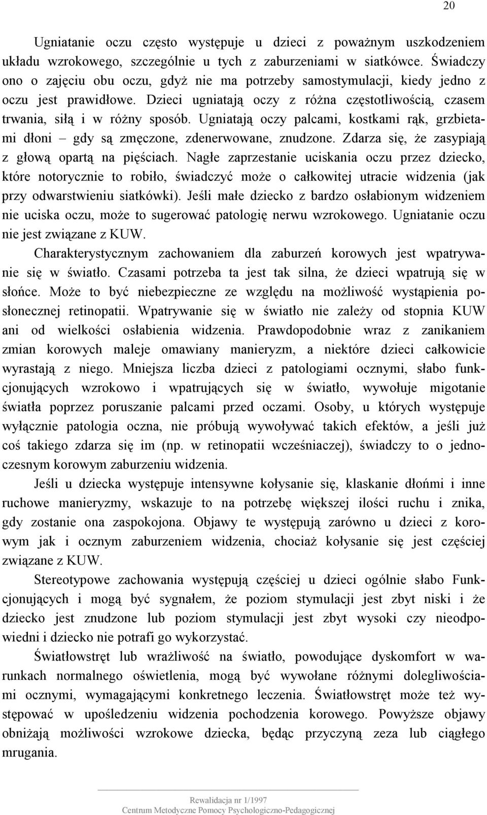 Ugniatają oczy palcami, kostkami rąk, grzbietami dłoni gdy są zmęczone, zdenerwowane, znudzone. Zdarza się, że zasypiają z głową opartą na pięściach.