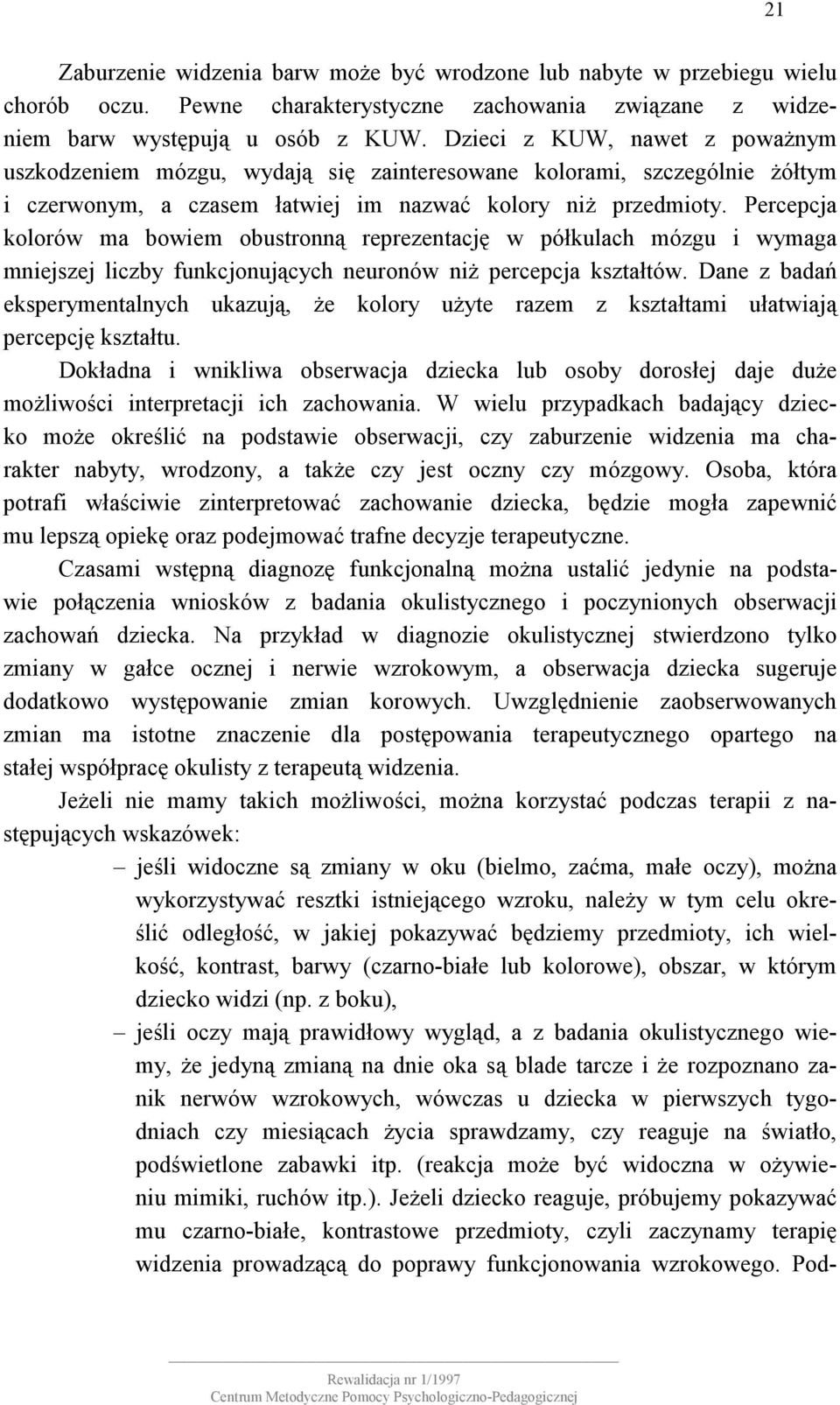 Percepcja kolorów ma bowiem obustronną reprezentację w półkulach mózgu i wymaga mniejszej liczby funkcjonujących neuronów niż percepcja kształtów.