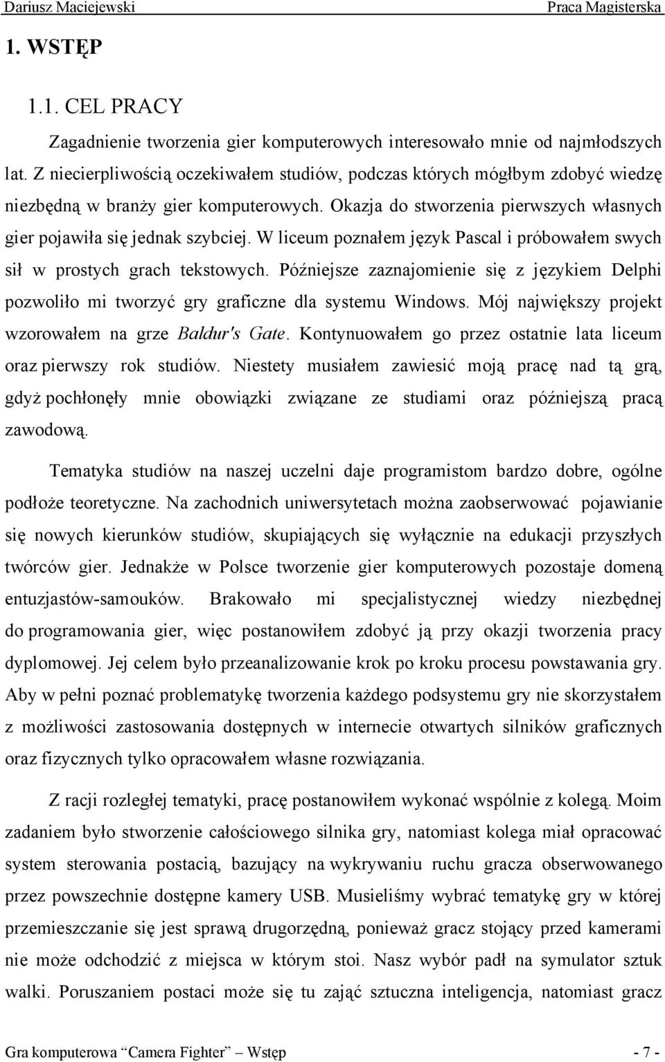 W liceum poznałem język Pascal i próbowałem swych sił w prostych grach tekstowych. Późniejsze zaznajomienie się z językiem Delphi pozwoliło mi tworzyć gry graficzne dla systemu Windows.