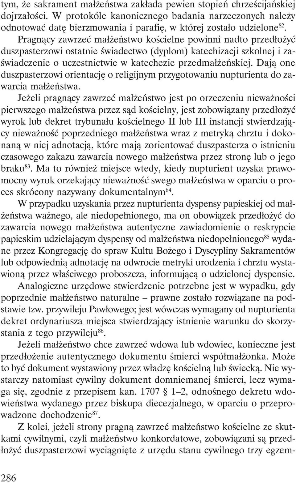 Pragnący zawrzeć małżeństwo kościelne powinni nadto przedłożyć duszpasterzowi ostatnie świadectwo (dyplom) katechizacji szkolnej i zaświadczenie o uczestnictwie w katechezie przedmałżeńskiej.