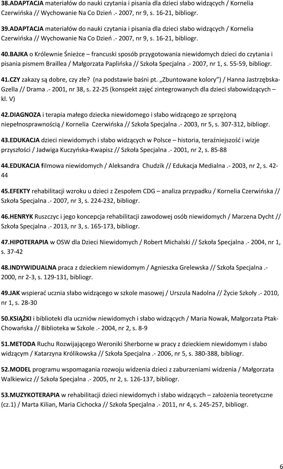 BAJKA o Królewnie Śnieżce francuski sposób przygotowania niewidomych dzieci do czytania i pisania pismem Braillea / Małgorzata Paplińska // Szkoła Specjalna.- 2007, nr 1, s. 55-59, bibliogr. 41.