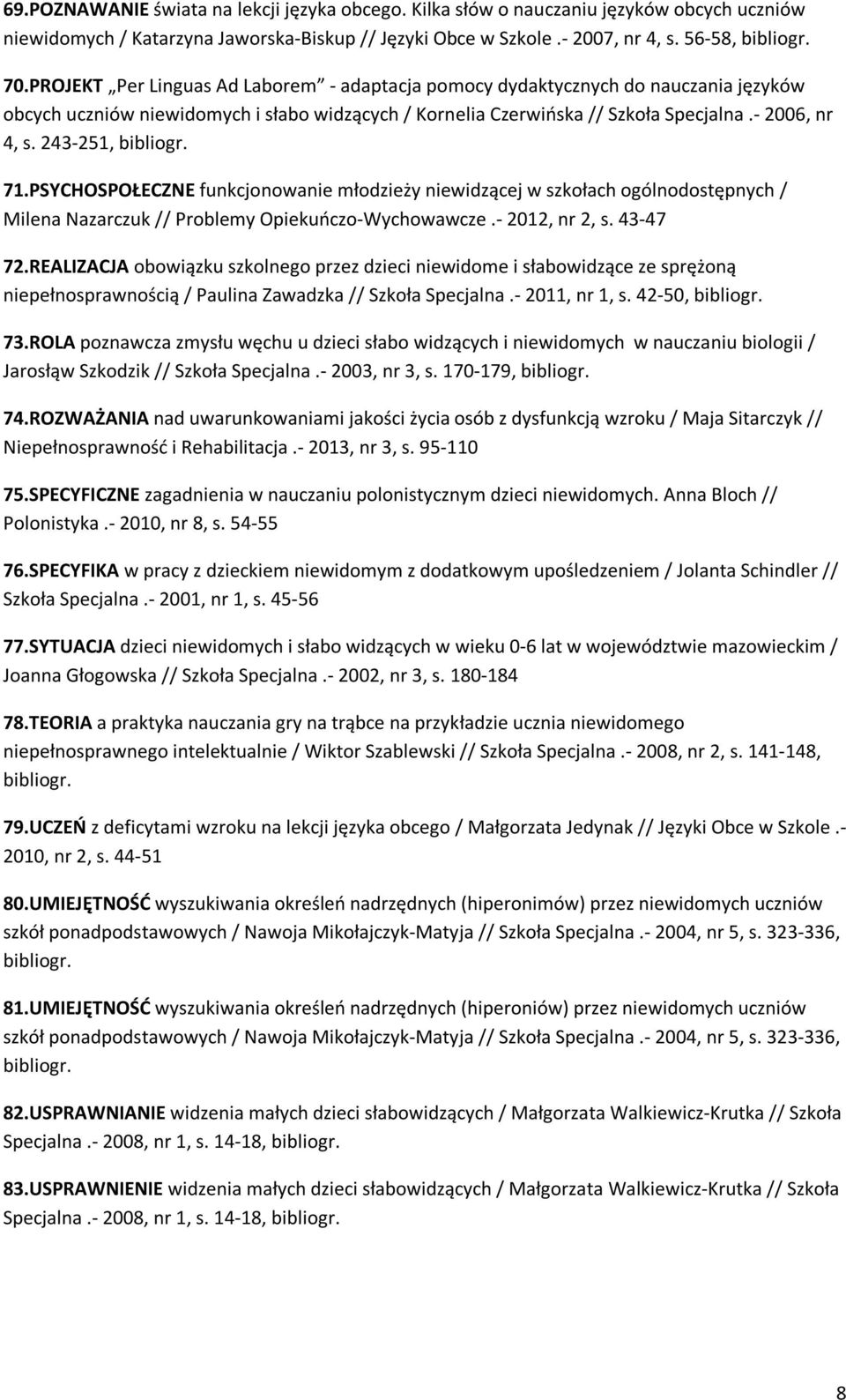 243-251, bibliogr. 71.PSYCHOSPOŁECZNE funkcjonowanie młodzieży niewidzącej w szkołach ogólnodostępnych / Milena Nazarczuk // Problemy Opiekuńczo-Wychowawcze.- 2012, nr 2, s. 43-47 72.