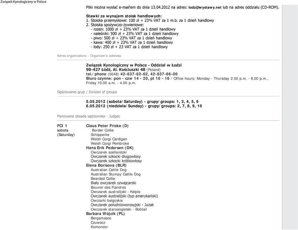 1 dzień handlowy - lody: 250 zł + 23 VAT za 1 dzień handlowy Adres organizatora - Organizer's address Związek Kynologiczny w Polsce - Oddział w Łodzi 90-427 Łódź, Al. Kościuszki 48 (Poland) tel.