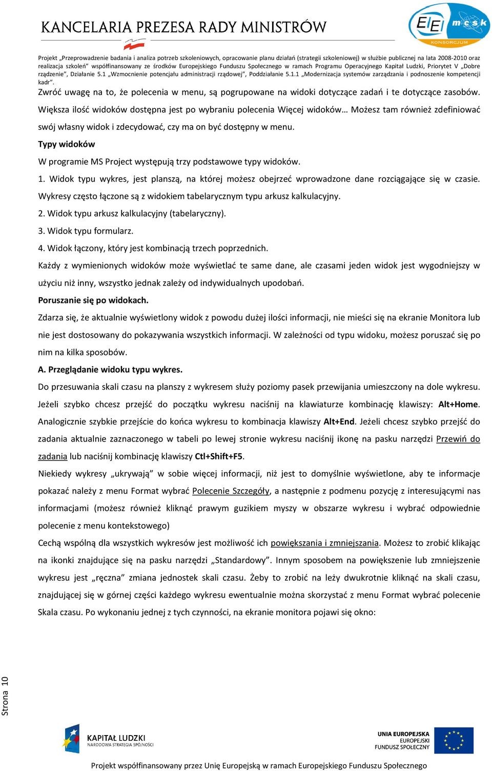 Typy widoków W programie MS Project występują trzy podstawowe typy widoków. 1. Widok typu wykres, jest planszą, na której możesz obejrzeć wprowadzone dane rozciągające się w czasie.