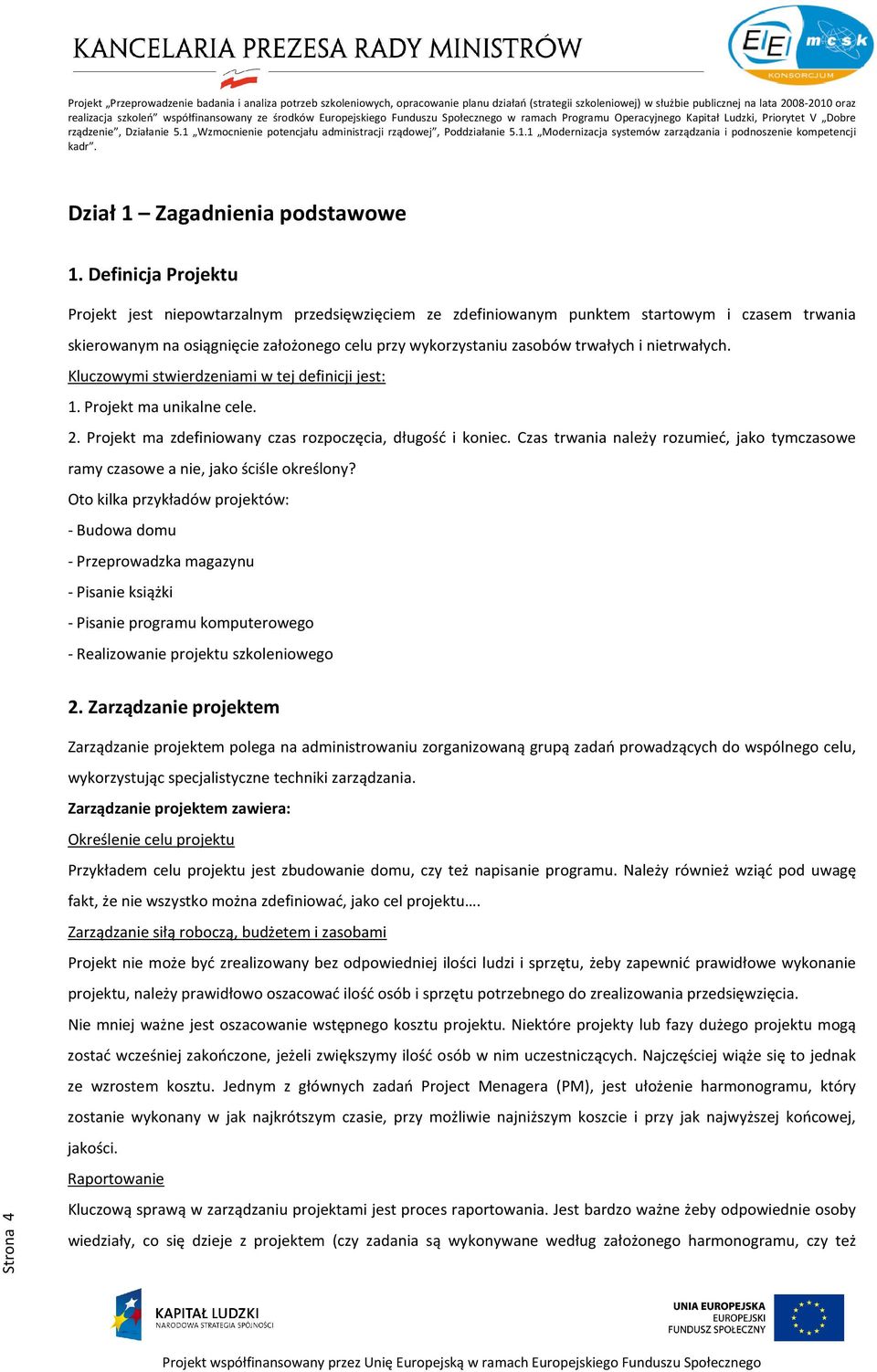 nietrwałych. Kluczowymi stwierdzeniami w tej definicji jest: 1. Projekt ma unikalne cele. 2. Projekt ma zdefiniowany czas rozpoczęcia, długość i koniec.