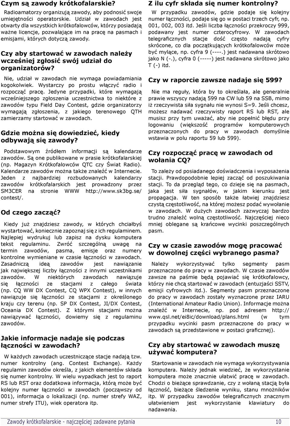 Czy aby startować w zawodach należy wcześniej zgłosić swój udział do organizatorów? Nie, udział w zawodach nie wymaga powiadamiania kogokolwiek. Wystarczy po prostu włączyć radio i rozpocząć pracę.