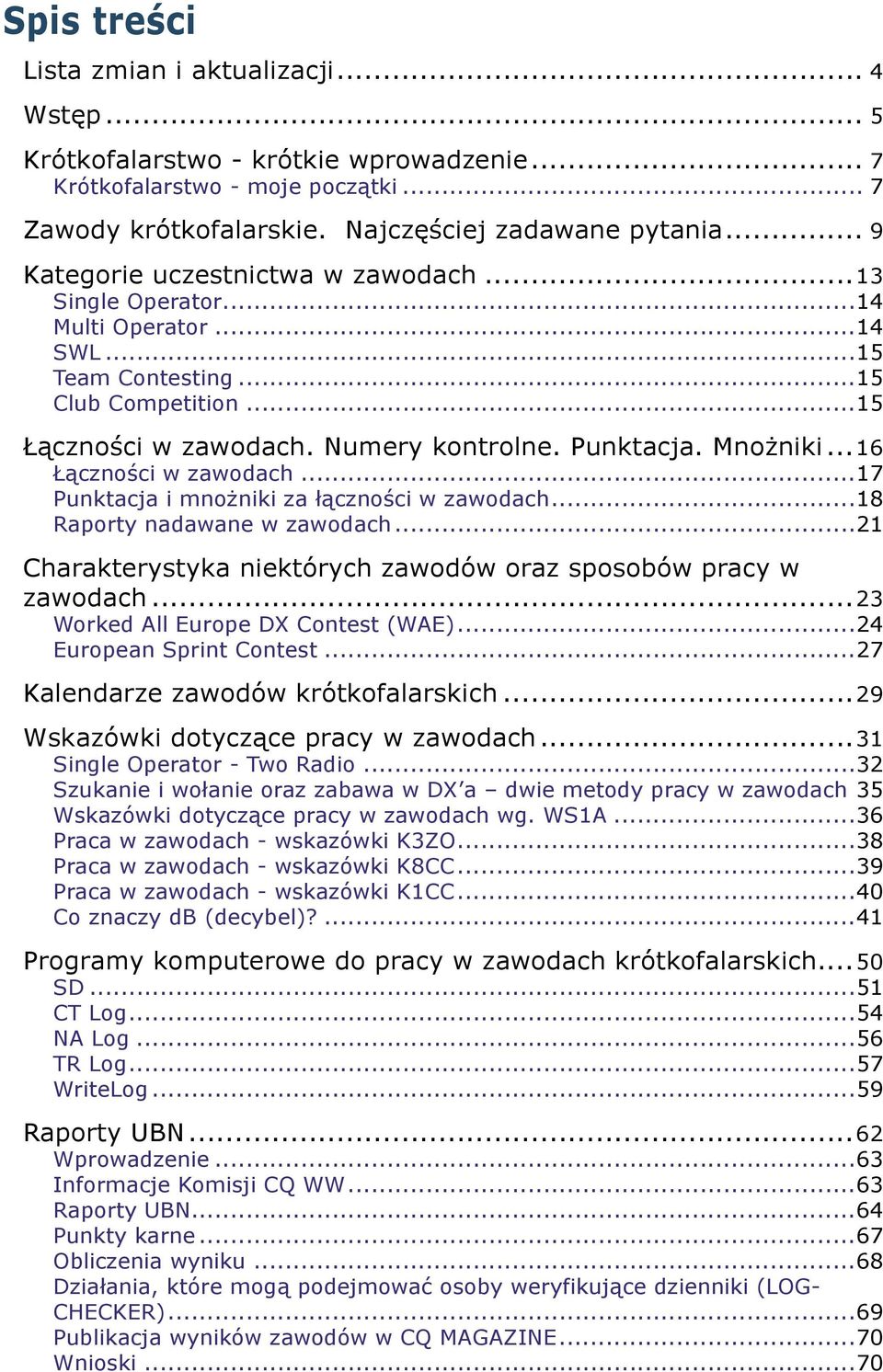 ..16 Łączności w zawodach...17 Punktacja i mnożniki za łączności w zawodach...18 Raporty nadawane w zawodach...21 Charakterystyka niektórych zawodów oraz sposobów pracy w zawodach.