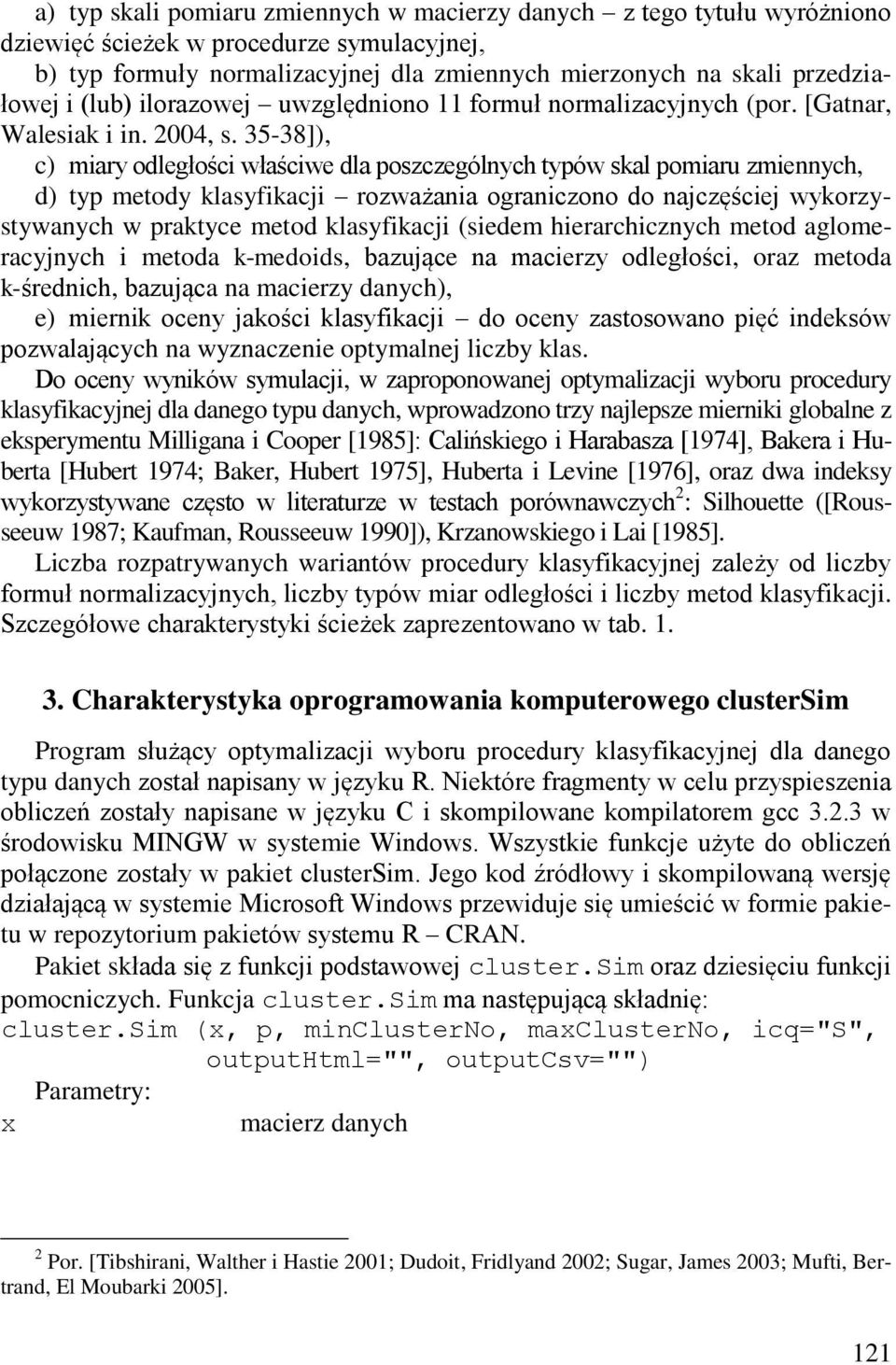 35-38]), c) miary odległości właściwe dla poszczególnych typów skal pomiaru zmiennych, d) typ metody klasyfikacji rozważania ograniczono do najczęściej wykorzystywanych w praktyce metod klasyfikacji