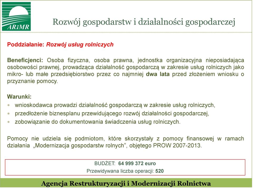 Warunki: wnioskodawca prowadzi działalność gospodarczą w zakresie usług rolniczych, przedłożenie biznesplanu przewidującego rozwój działalności gospodarczej, zobowiązanie do dokumentowania