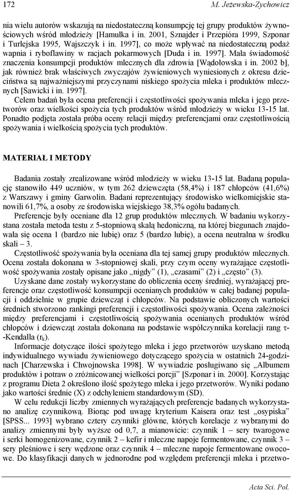 2002 b], jak również brak właściwych zwyczajów żywieniowych wyniesionych z okresu dzieciństwa są najważniejszymi przyczynami niskiego spożycia mleka i produktów mlecznych [Sawicki i in. 1997].