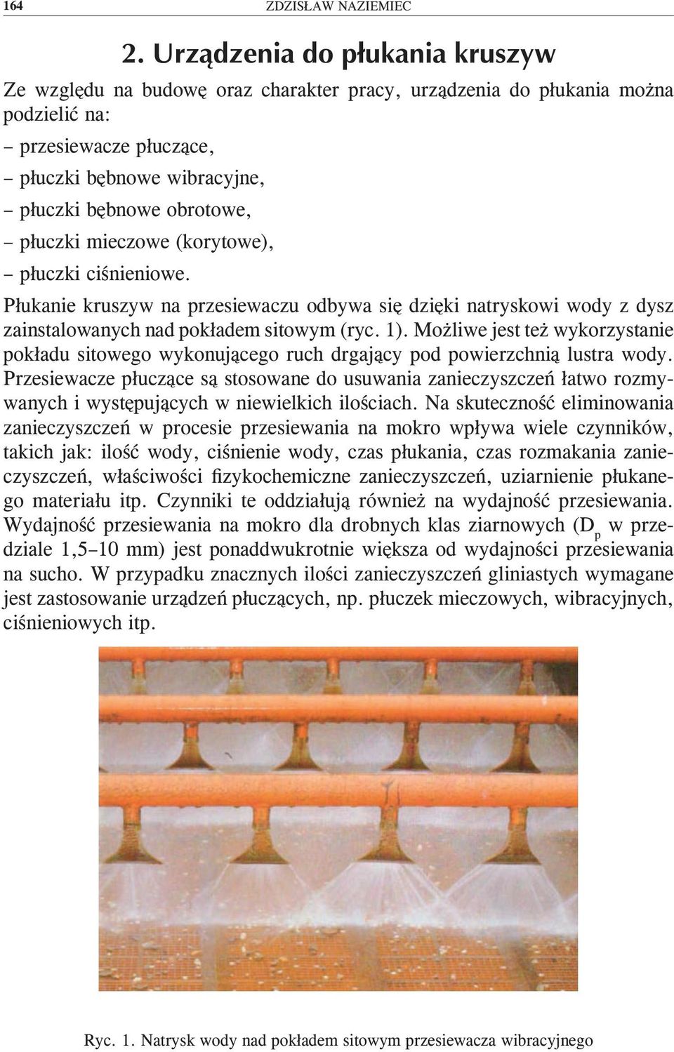 Możliwe jest też wykorzystanie pokładu sitowego wykonującego ruch drgający pod powierzchnią lustra wody.