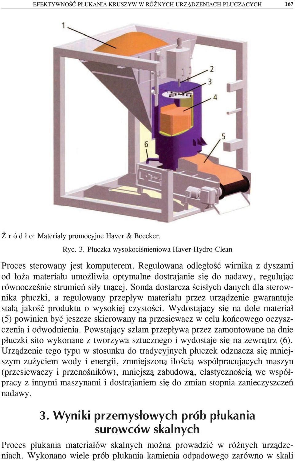 Regulowana odległość wirnika z dyszami od łoża materiału umożliwia optymalne dostrajanie się do nadawy, regulując równocześnie strumień siły tnącej.