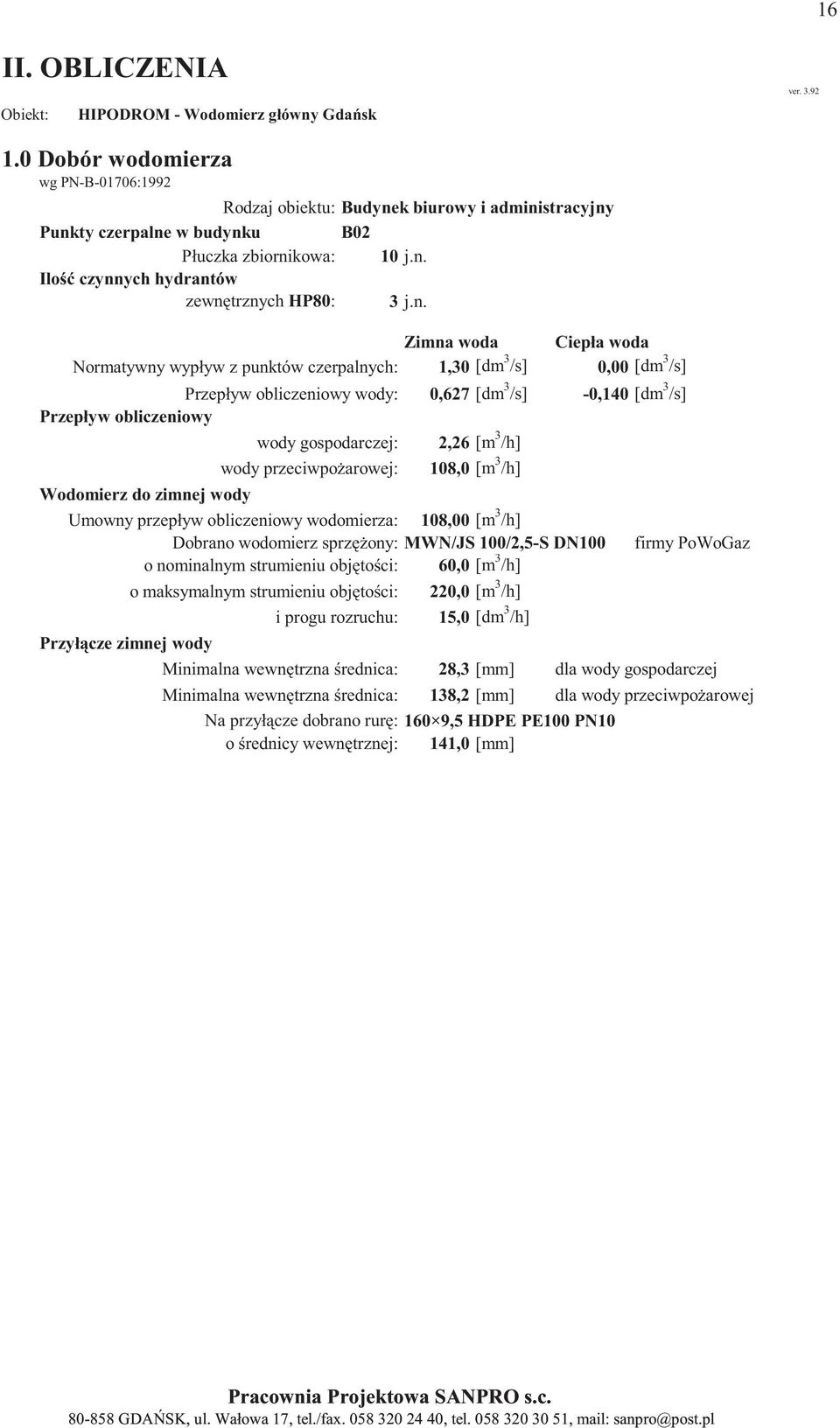 obliczeniowy wodomierza: 108,00 [m 3 /h] Dobrano wodomierz sprz ony: MWN/JS 100/2,5-S DN100 o nominalnym strumieniu obj to ci: 60,0 [m 3 /h] o maksymalnym strumieniu obj to ci: 220,0 [m 3 /h] i progu