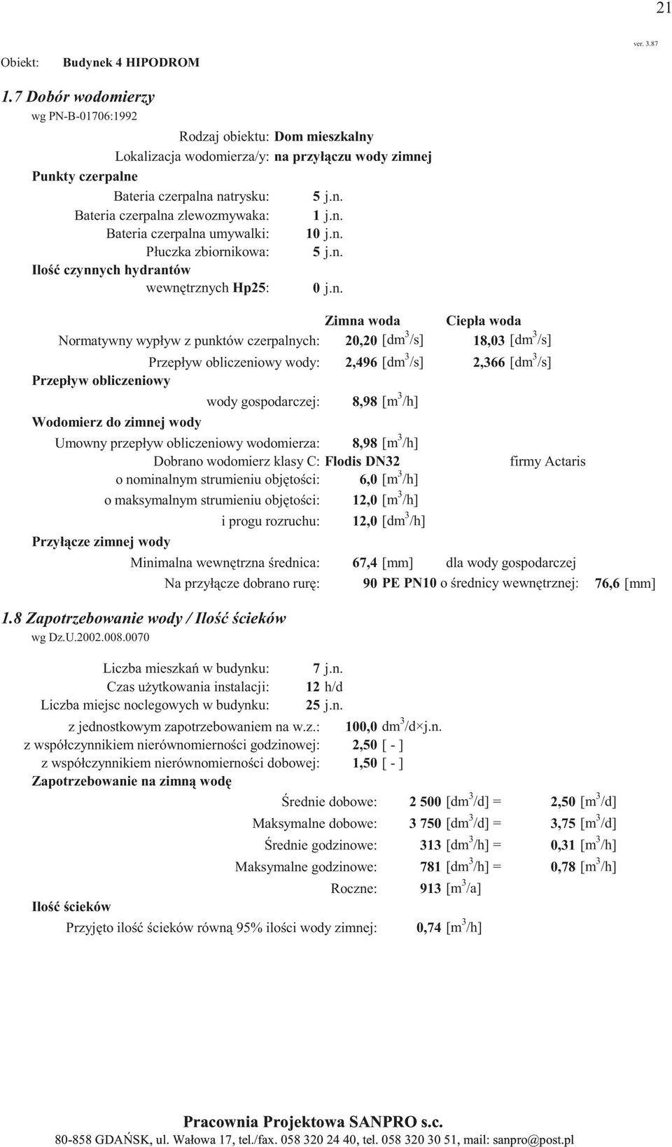 /s] wody gospodarczej: 8,98 [m 3 /h] Umowny przepływ obliczeniowy wodomierza: 8,98 [m 3 /h] Dobrano wodomierz klasy C: Flodis DN32 o nominalnym strumieniu obj to ci: 6,0 [m 3 /h] o maksymalnym