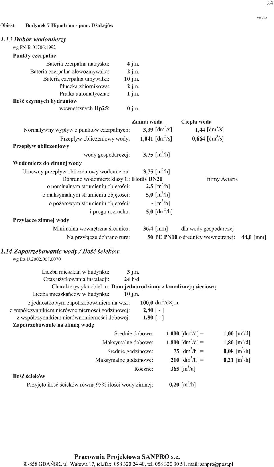 n. 0 j.n. Normatywny wypływ z punktów czerpalnych: 3,39 [dm 3 /s] 1,44 [dm 3 /s] wody: 1,041 [dm 3 /s] 0,664 [dm 3 /s] wody gospodarczej: 3,75 [m 3 /h] Umowny przepływ obliczeniowy wodomierza: 3,75