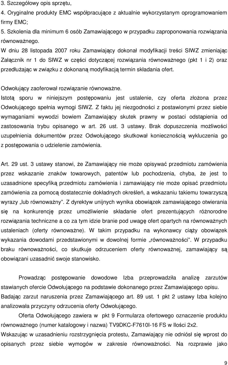 W dniu 28 listopada 2007 roku Zamawiający dokonał modyfikacji treści SIWZ zmieniając Załącznik nr 1 do SIWZ w części dotyczącej rozwiązania równowaŝnego (pkt 1 i 2) oraz przedłuŝając w związku z