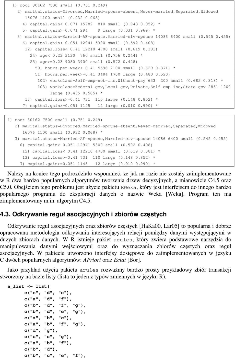 408) 12) capital.loss< 0.41 12210 4700 small (0.619 0.381) 24) age< 0.23 3130 760 small (0.756 0.244) * 25) age>=0.23 9080 3900 small (0.572 0.428) 50) hours.per.week< 0.41 5596 2100 small (0.629 0.