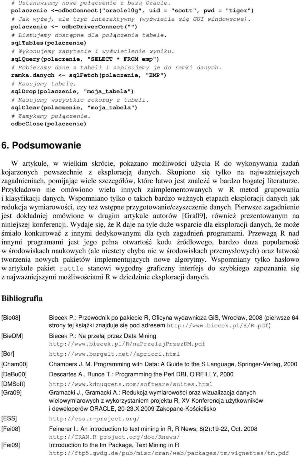 sqlquery(polaczenie, "SELECT * FROM emp") # Pobieramy dane z tabeli i zapisujemy je do ramki danych. ramka.danych <- sqlfetch(polaczenie, "EMP") # Kasujemy tabelę.